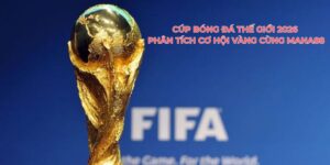 Cúp Bóng Đá Thế Giới 2026: Phân Tích Cơ Hội Vàng Cùng Mana88